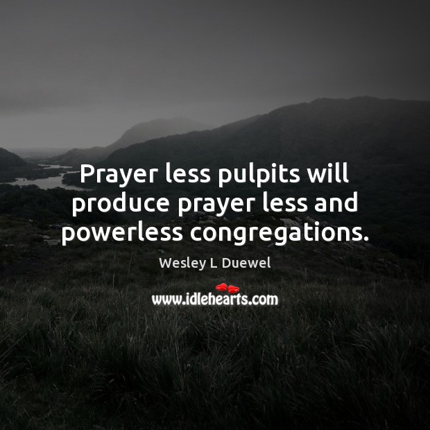 Prayer less pulpits will produce prayer less and powerless congregations. Wesley L Duewel Picture Quote