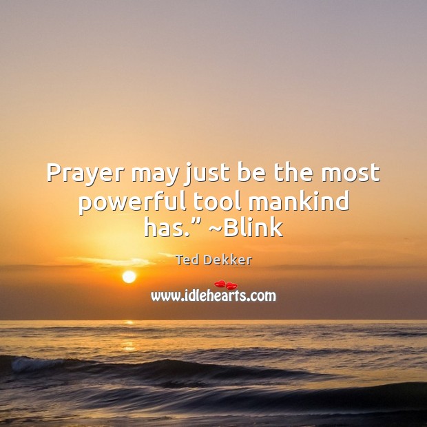 Prayer may just be the most powerful tool mankind has.” ~Blink Ted Dekker Picture Quote