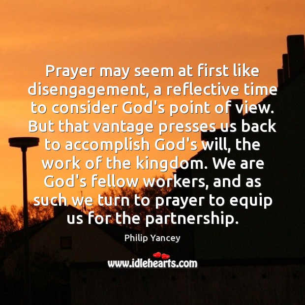 Prayer may seem at first like disengagement, a reflective time to consider Philip Yancey Picture Quote