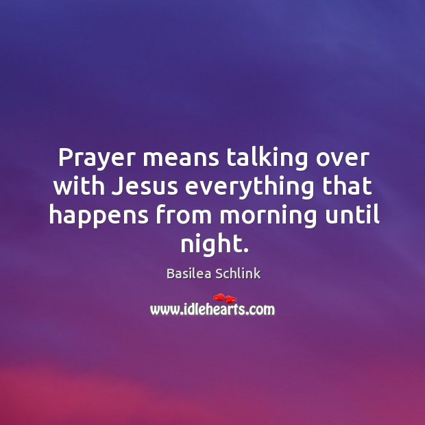 Prayer means talking over with Jesus everything that happens from morning until night. Basilea Schlink Picture Quote