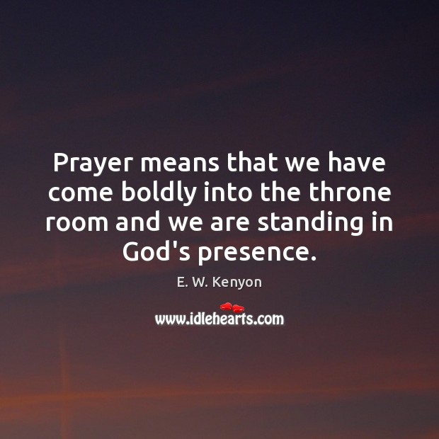 Prayer means that we have come boldly into the throne room and E. W. Kenyon Picture Quote