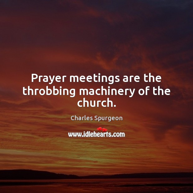 Prayer meetings are the throbbing machinery of the church. Charles Spurgeon Picture Quote
