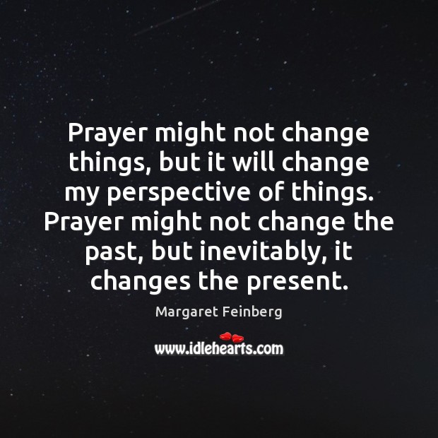 Prayer might not change things, but it will change my perspective of Margaret Feinberg Picture Quote