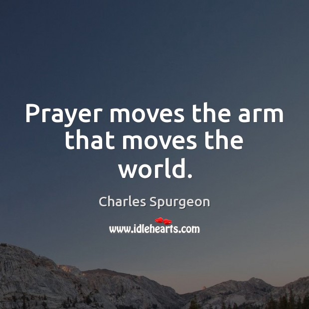 Prayer moves the arm that moves the world. Image