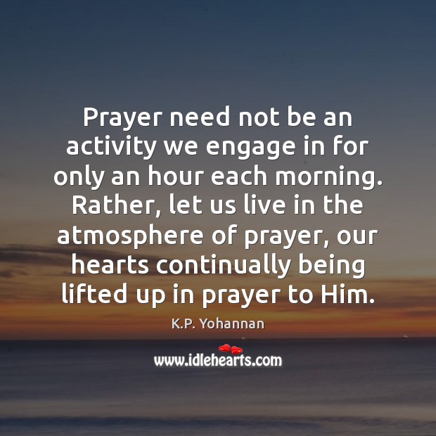 Prayer need not be an activity we engage in for only an K.P. Yohannan Picture Quote