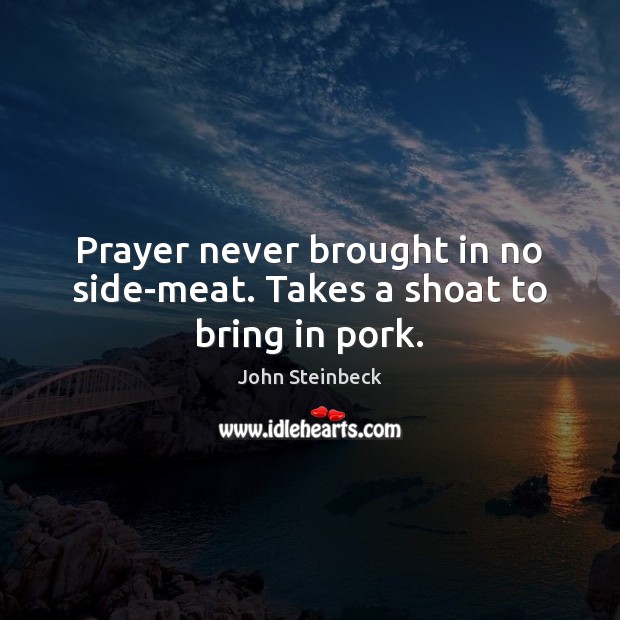 Prayer never brought in no side-meat. Takes a shoat to bring in pork. Image