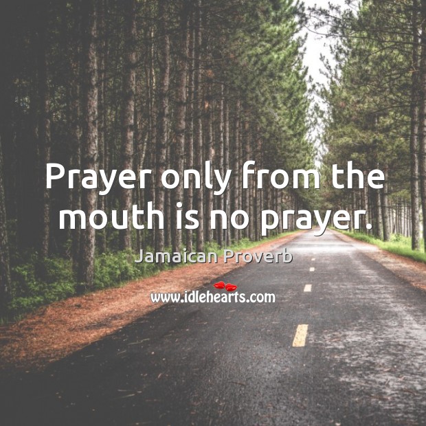 Prayer only from the mouth is no prayer. Jamaican Proverbs Image