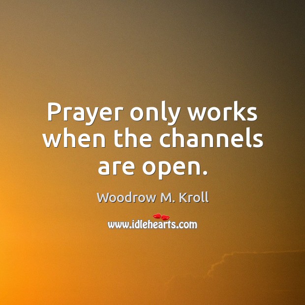 Prayer only works when the channels are open. Woodrow M. Kroll Picture Quote