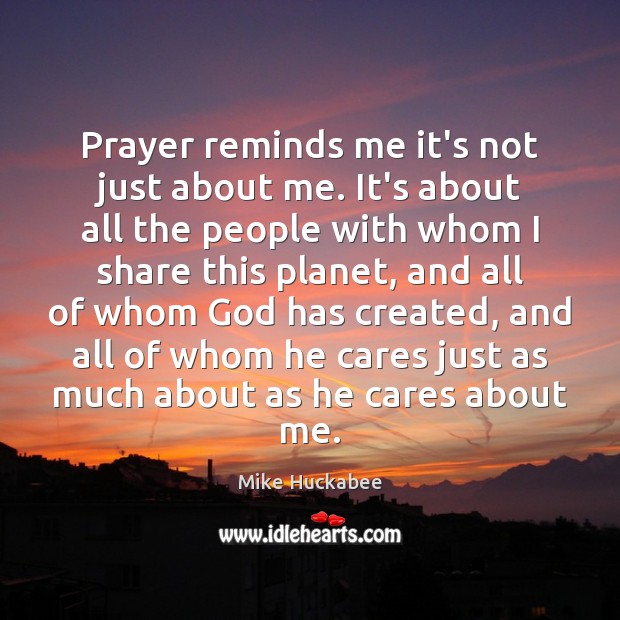 Prayer reminds me it’s not just about me. It’s about all the Mike Huckabee Picture Quote