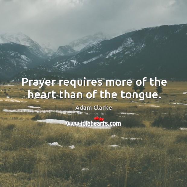 Prayer requires more of the heart than of the tongue. Adam Clarke Picture Quote