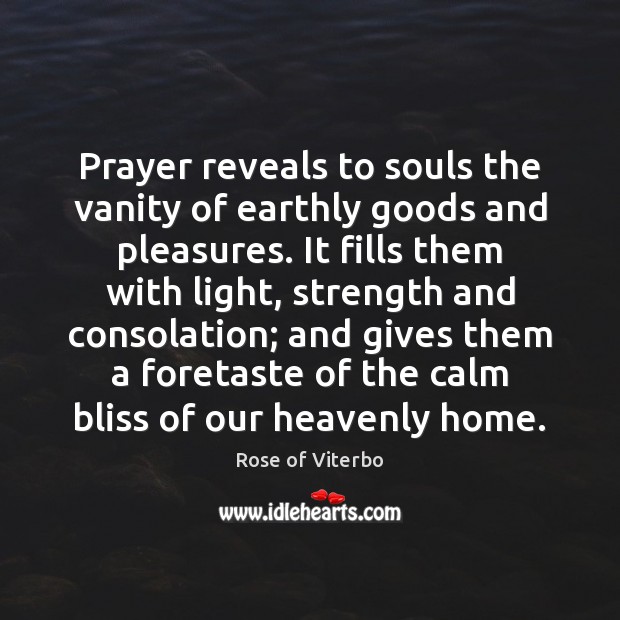 Prayer reveals to souls the vanity of earthly goods and pleasures. It Rose of Viterbo Picture Quote