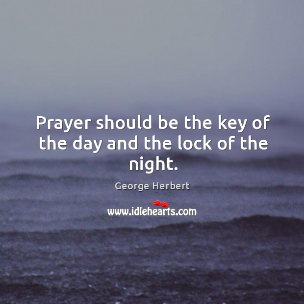 Prayer should be the key of the day and the lock of the night. George Herbert Picture Quote