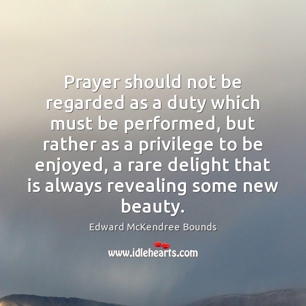Prayer should not be regarded as a duty which must be performed, Edward McKendree Bounds Picture Quote