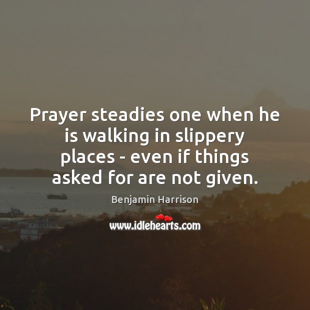 Prayer steadies one when he is walking in slippery places – even Benjamin Harrison Picture Quote