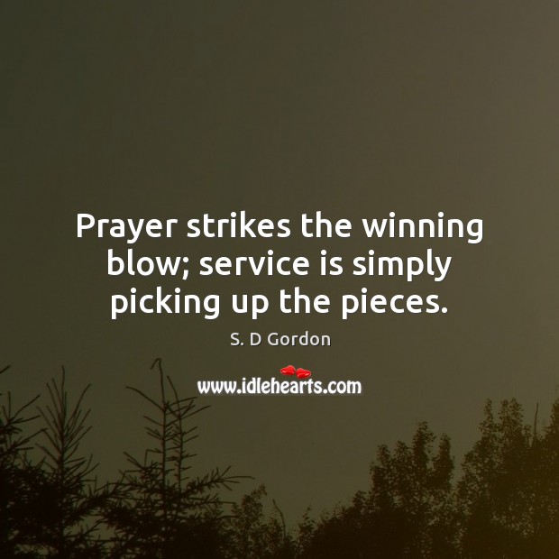 Prayer strikes the winning blow; service is simply picking up the pieces. S. D Gordon Picture Quote