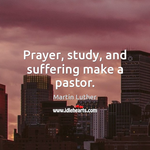 Prayer, study, and suffering make a pastor. Martin Luther Picture Quote