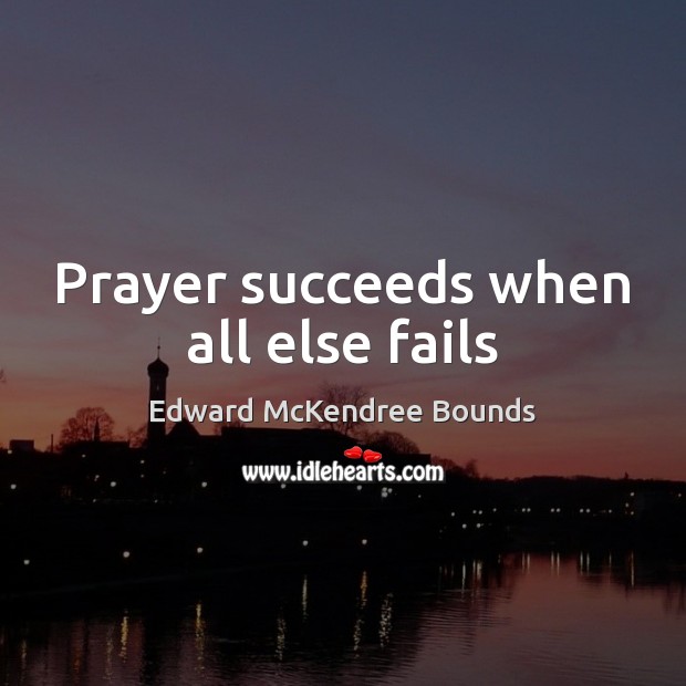 Prayer succeeds when all else fails Edward McKendree Bounds Picture Quote