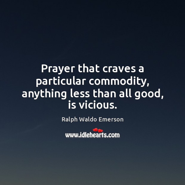 Prayer that craves a particular commodity, anything less than all good, is vicious. Ralph Waldo Emerson Picture Quote