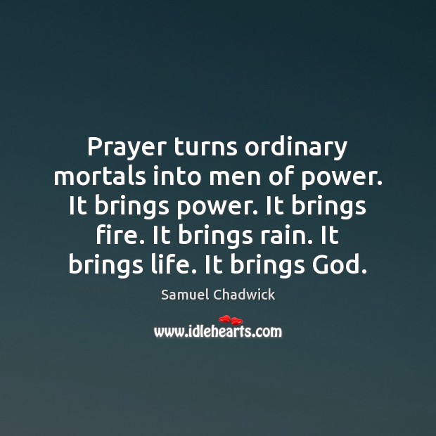 Prayer turns ordinary mortals into men of power. It brings power. It Samuel Chadwick Picture Quote