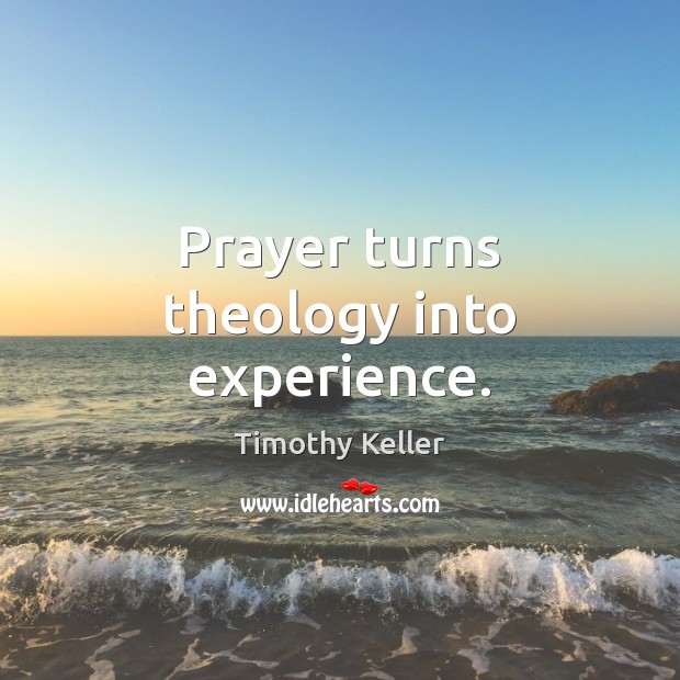 Prayer turns theology into experience. Image