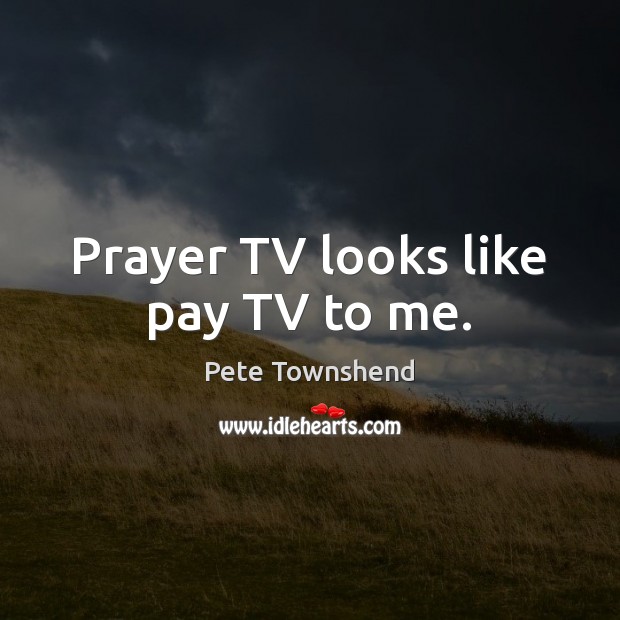 Prayer TV looks like pay TV to me. Pete Townshend Picture Quote