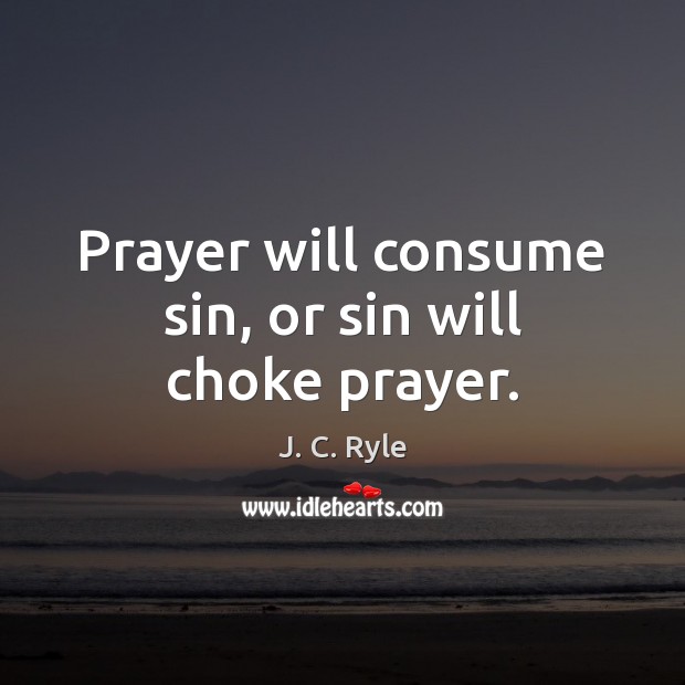 Prayer will consume sin, or sin will choke prayer. J. C. Ryle Picture Quote