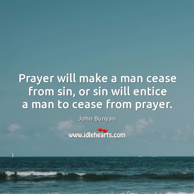 Prayer will make a man cease from sin, or sin will entice a man to cease from prayer. John Bunyan Picture Quote