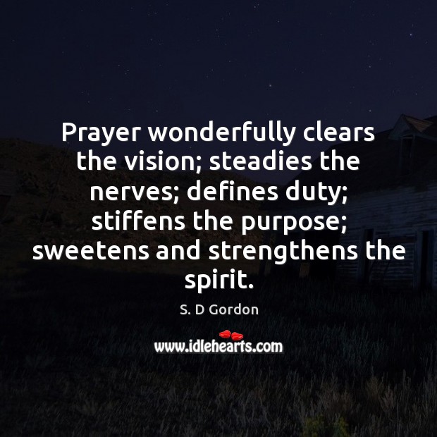 Prayer wonderfully clears the vision; steadies the nerves; defines duty; stiffens the S. D Gordon Picture Quote