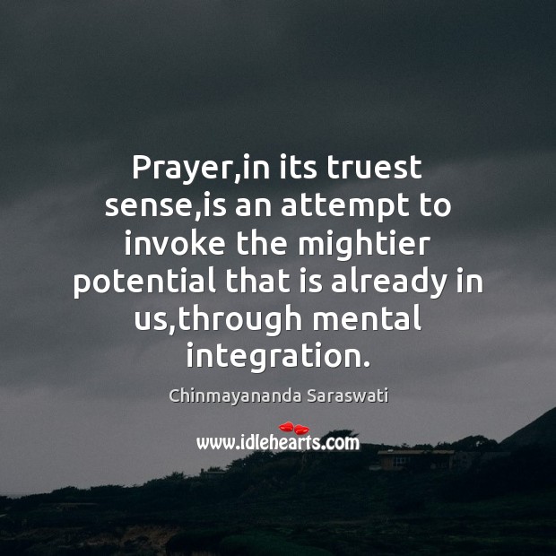 Prayer,in its truest sense,is an attempt to invoke the mightier Image