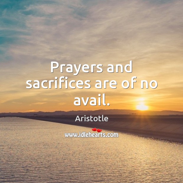 Prayers and sacrifices are of no avail. Aristotle Picture Quote