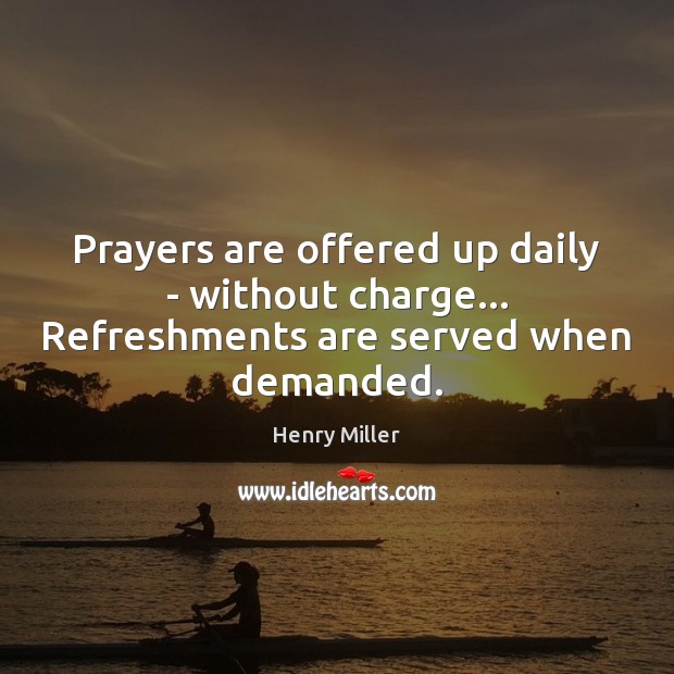 Prayers are offered up daily – without charge… Refreshments are served when demanded. Henry Miller Picture Quote