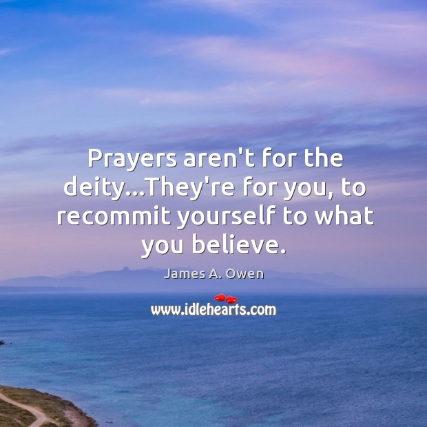 Prayers aren’t for the deity…They’re for you, to recommit yourself to what you believe. James A. Owen Picture Quote