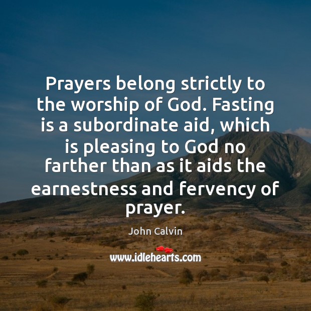 Prayers belong strictly to the worship of God. Fasting is a subordinate John Calvin Picture Quote