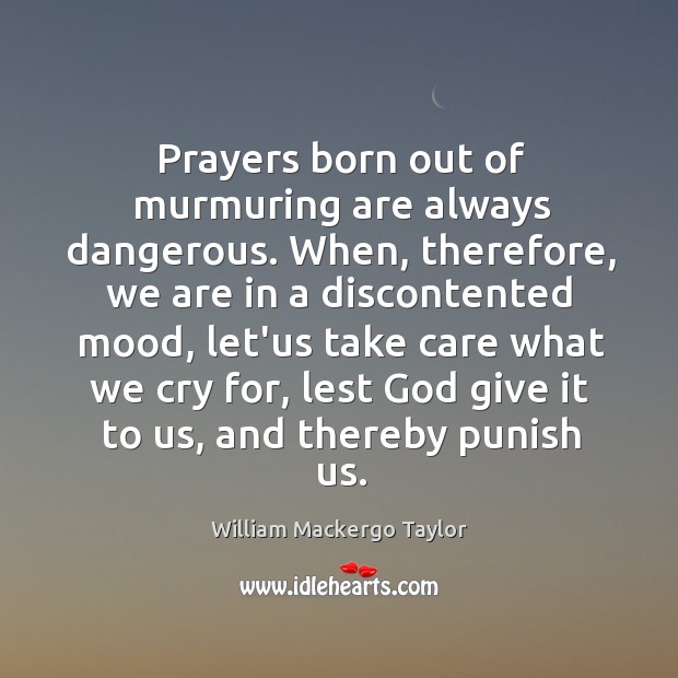 Prayers born out of murmuring are always dangerous. When, therefore, we are William Mackergo Taylor Picture Quote