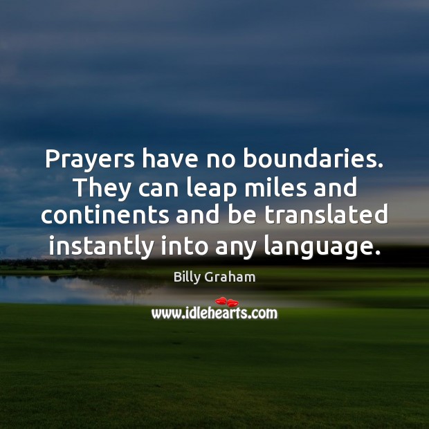 Prayers have no boundaries. They can leap miles and continents and be Billy Graham Picture Quote