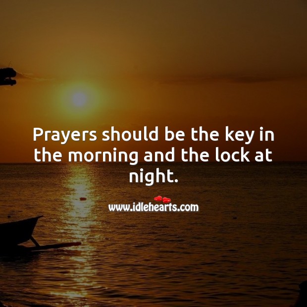 Prayers should be the key in the morning and the lock at night. 
