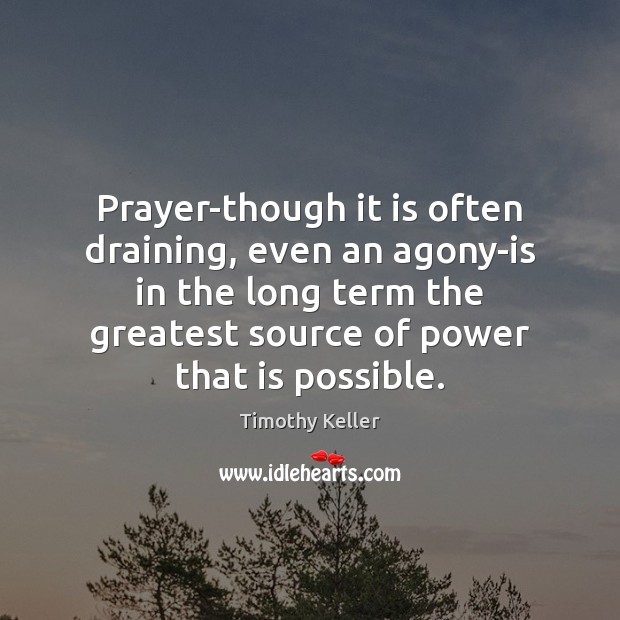 Prayer-though it is often draining, even an agony-is in the long term Timothy Keller Picture Quote