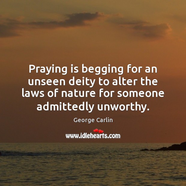 Praying is begging for an unseen deity to alter the laws of George Carlin Picture Quote