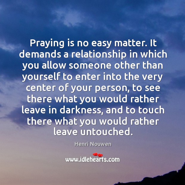 Praying is no easy matter. It demands a relationship in which you Henri Nouwen Picture Quote