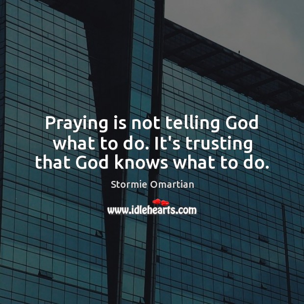 Praying is not telling God what to do. It’s trusting that God knows what to do. Image