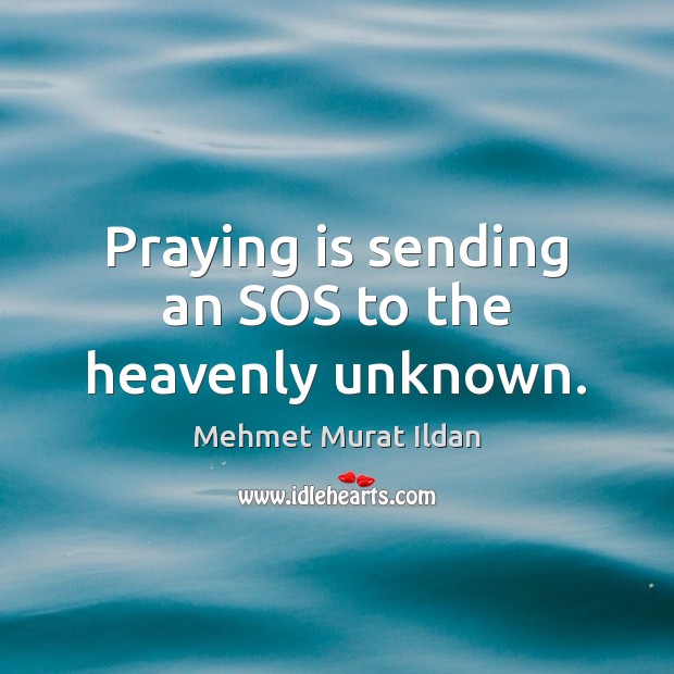 Praying is sending an SOS to the heavenly unknown. Mehmet Murat Ildan Picture Quote