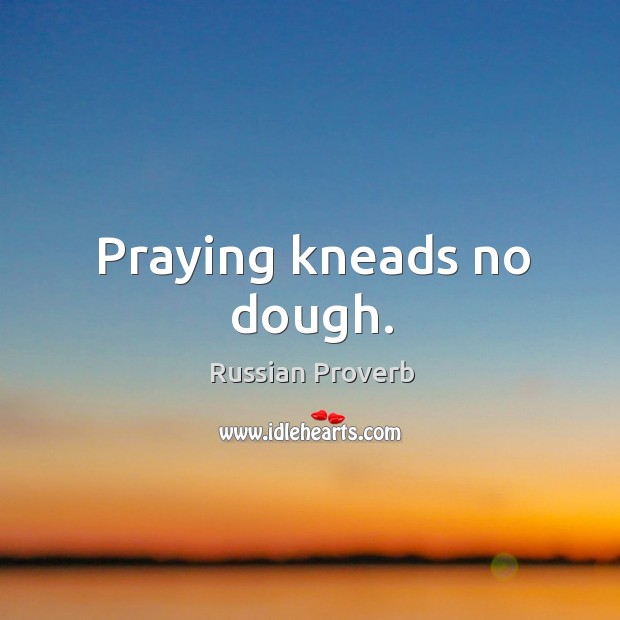 Praying kneads no dough. Russian Proverbs Image