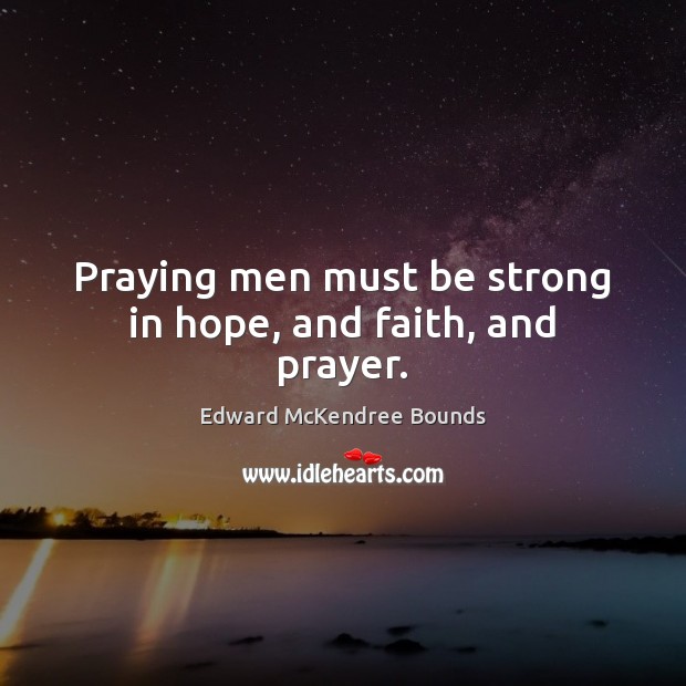 Praying men must be strong in hope, and faith, and prayer. Strong Quotes Image