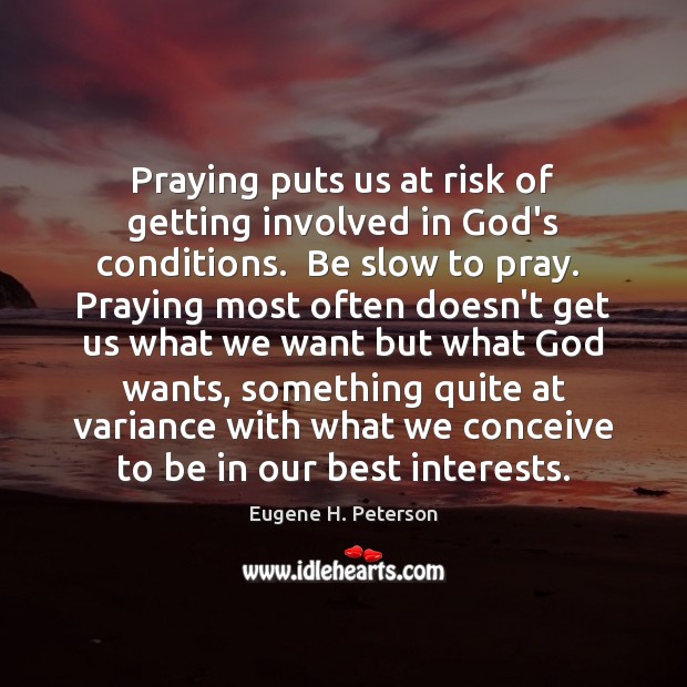Praying puts us at risk of getting involved in God’s conditions.  Be Eugene H. Peterson Picture Quote