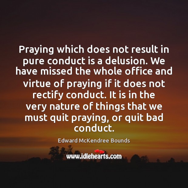 Praying which does not result in pure conduct is a delusion. We Edward McKendree Bounds Picture Quote