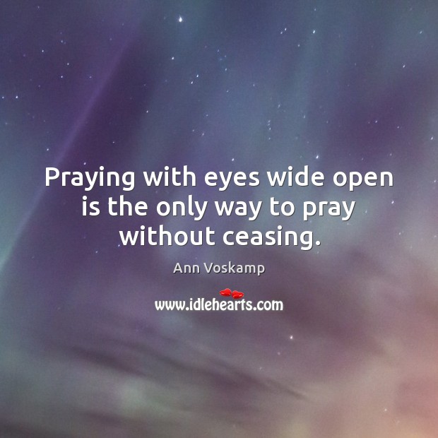Praying with eyes wide open is the only way to pray without ceasing. Ann Voskamp Picture Quote