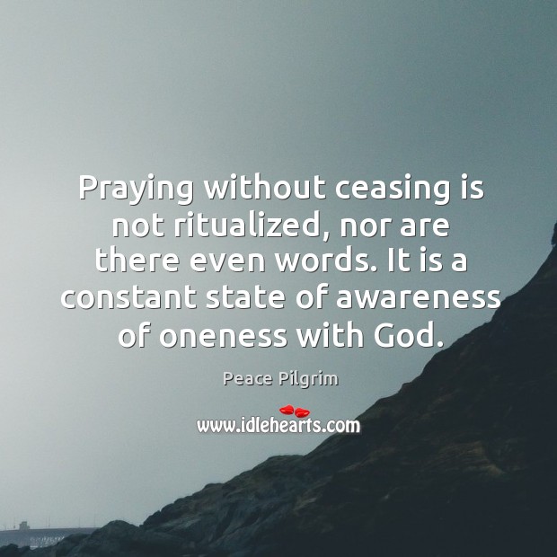 Praying without ceasing is not ritualized, nor are there even words. Peace Pilgrim Picture Quote