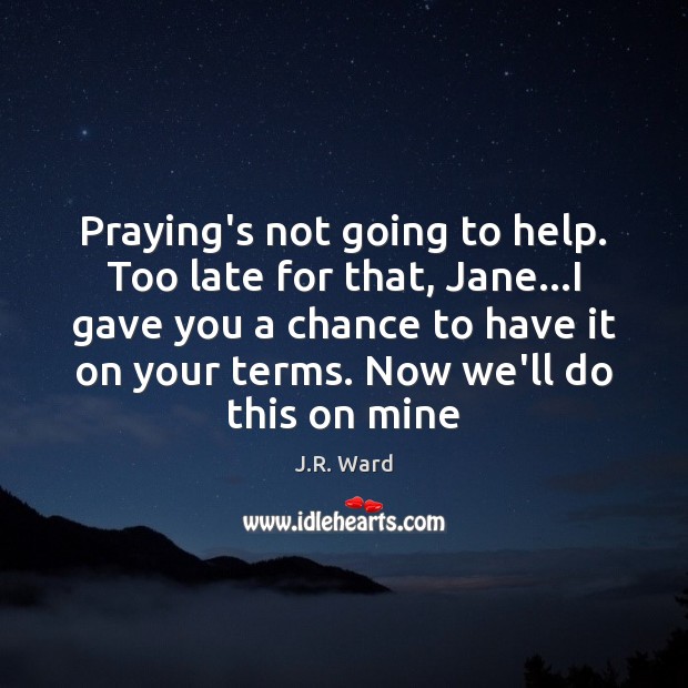 Praying’s not going to help. Too late for that, Jane…I gave J.R. Ward Picture Quote