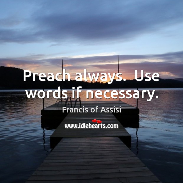 Preach always.  Use words if necessary. Francis of Assisi Picture Quote