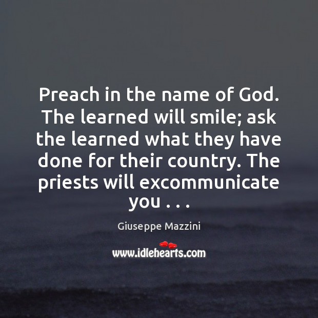 Preach in the name of God. The learned will smile; ask the Giuseppe Mazzini Picture Quote